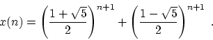 \begin{displaymath}
x(n) = \left( {1 + \sqrt{5} \over 2} \right) ^{n+1}
+
\left( {1 - \sqrt{5} \over 2} \right) ^{n+1}
\; .
\end{displaymath}