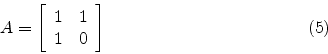 \begin{displaymath}
A = \left[
\begin{array}{cc}
1 & 1 \\
1 & 0
\end{array}\right]
\eqno(5)
\end{displaymath}