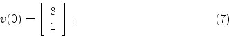 \begin{displaymath}
v(0) =
\left[ \begin{array}{c}
3 \\
1
\end{array}\right] \; .
\eqno(7)
\end{displaymath}