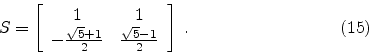 \begin{displaymath}
S =
\left[
\begin{array}{cc}
1 & 1 \\
- {{\sqrt{5}+1} \...
... 2} & {\sqrt{5}-1} \over 2
\end{array}\right]
\; .
\eqno(15)
\end{displaymath}