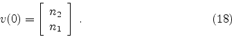 \begin{displaymath}
v(0) =
\left[ \begin{array}{c}
n_2 \\
n_1
\end{array}\right] \; .
\eqno(18)
\end{displaymath}