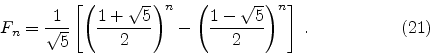 \begin{displaymath}
F_n =
{1 \over \sqrt{5}}
\left[
\left( {1 + \sqrt{5} \over 2...
...ft( {1 - \sqrt{5} \over 2} \right) ^{n}
\right]
\; .
\eqno(21)
\end{displaymath}