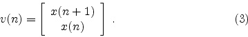 \begin{displaymath}
v(n) =
\left[ \begin{array}{c}
x(n+1) \\
x(n)
\end{array}\right] \; .
\eqno(3)
\end{displaymath}